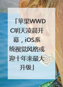 苹果WWDC明天凌晨开幕，iOS系统视觉风格或迎十年来最大升级