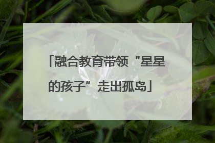 融合教育带领“星星的孩子”走出孤岛