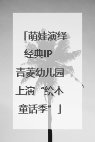 萌娃演绎经典IP 青菱幼儿园上演“绘本童话季”