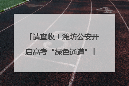 请查收！潍坊公安开启高考“绿色通道”