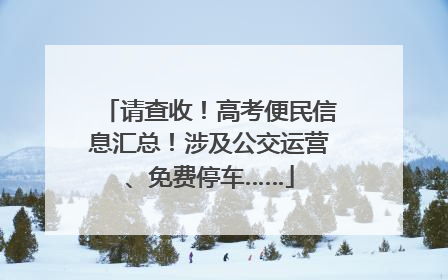 请查收！高考便民信息汇总！涉及公交运营、免费停车……