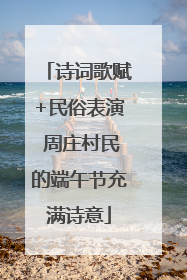 诗词歌赋+民俗表演 周庄村民的端午节充满诗意