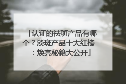 认证的祛斑产品有哪个？淡斑产品十大红榜：焕亮秘籍大公开