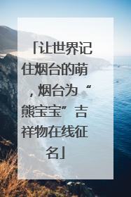 让世界记住烟台的萌，烟台为“熊宝宝”吉祥物在线征名