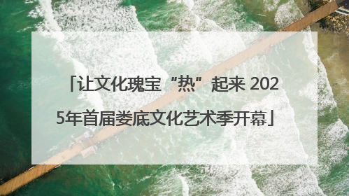 让文化瑰宝“热”起来 2025年首届娄底文化艺术季开幕