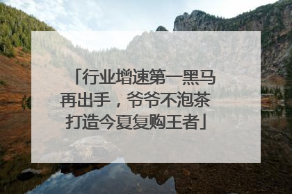 行业增速第一黑马再出手，爷爷不泡茶打造今夏复购王者