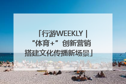 行游WEEKLY｜“体育+”创新营销 搭建文化传播新场景