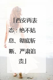 西安再表态：绝不姑息、彻底斩断、严肃追责