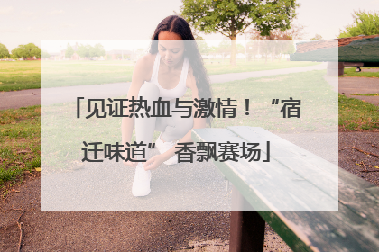 见证热血与激情！“宿迁味道” 香飘赛场