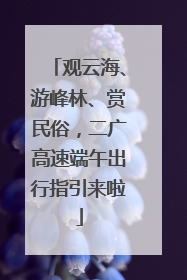 观云海、游峰林、赏民俗，二广高速端午出行指引来啦