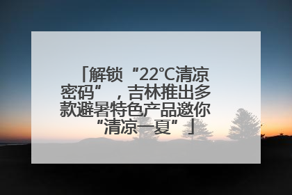 解锁“22℃清凉密码”，吉林推出多款避暑特色产品邀你“清凉一夏”