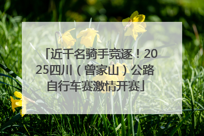 近千名骑手竞逐！2025四川（曾家山）公路自行车赛激情开赛