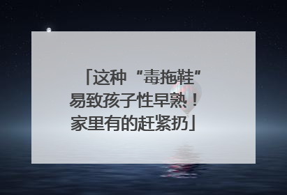 这种“毒拖鞋”易致孩子性早熟！家里有的赶紧扔