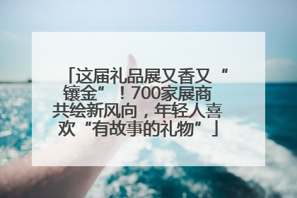 这届礼品展又香又“镶金”！700家展商共绘新风向，年轻人喜欢“有故事的礼物”