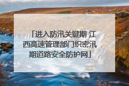 进入防汛关键期 江西高速管理部门织密汛期道路安全防护网
