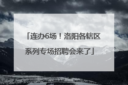 连办6场！洛阳各辖区系列专场招聘会来了