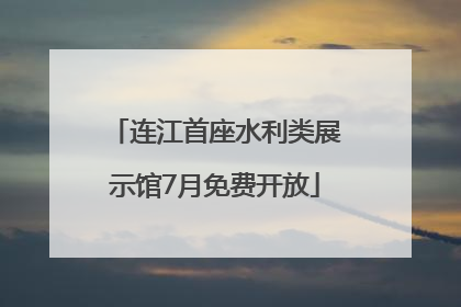 连江首座水利类展示馆7月免费开放