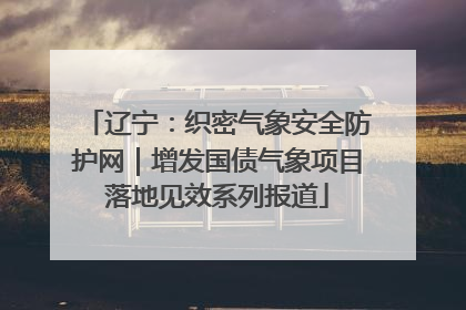辽宁：织密气象安全防护网｜增发国债气象项目落地见效系列报道