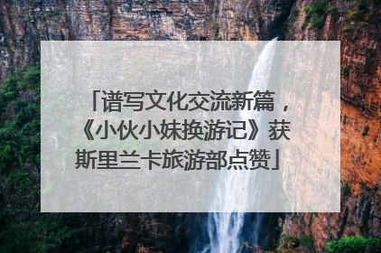 谱写文化交流新篇，《小伙小妹换游记》获斯里兰卡旅游部点赞