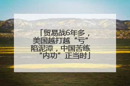 贸易战6年多，美国越打越“亏”陷泥潭，中国苦练“内功”正当时