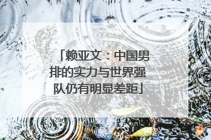赖亚文：中国男排的实力与世界强队仍有明显差距
