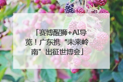 赛博醒狮+AI导览！广东携“未来岭南”出征世博会