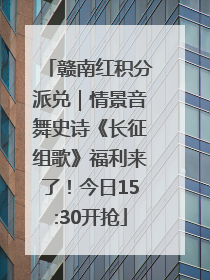 赣南红积分派兑｜情景音舞史诗《长征组歌》福利来了！今日15:30开抢