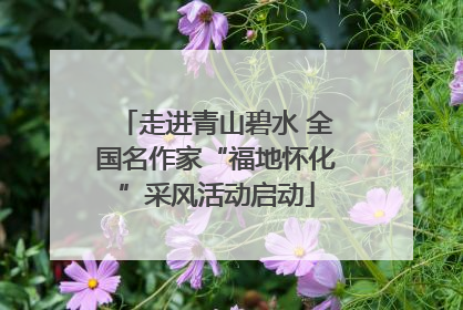走进青山碧水 全国名作家“福地怀化”采风活动启动