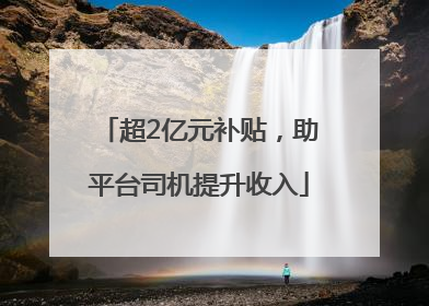 超2亿元补贴，助平台司机提升收入