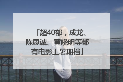 超40部，成龙、陈思诚、黄晓明等都有电影上暑期档