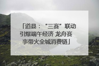 道县：“三赛”联动引爆端午经济 龙舟赛事带火全城消费链
