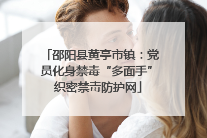 邵阳县黄亭市镇：党员化身禁毒“多面手” 织密禁毒防护网