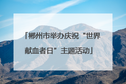 郴州市举办庆祝“世界献血者日”主题活动