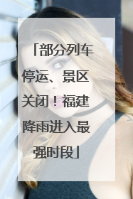 部分列车停运、景区关闭！福建降雨进入最强时段