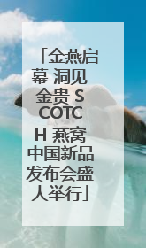 金燕启幕 洞见金贵 SCOTCH 燕窝中国新品发布会盛大举行