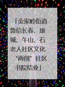 金家岭街道鲁信长春、康城、午山、石老人社区文化“两创”社区书院结业