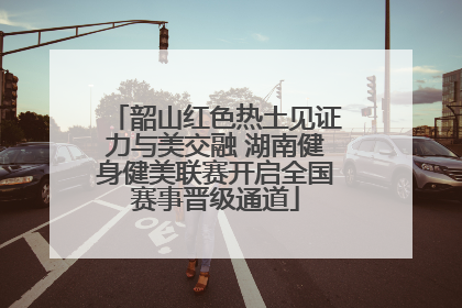 韶山红色热土见证力与美交融 湖南健身健美联赛开启全国赛事晋级通道