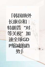 韩国前外长康京和：特朗普“对等关税”加速全球GDP缩减的趋势