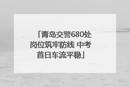 青岛交警680处岗位筑牢防线 中考首日车流平稳