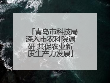 青岛市科技局深入市农科院调研 共促农业新质生产力发展