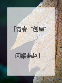 青春“创星” 闪耀燕赵
