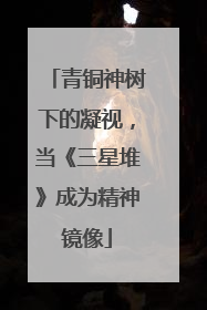 青铜神树下的凝视，当《三星堆》成为精神镜像