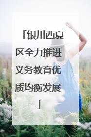银川西夏区全力推进义务教育优质均衡发展