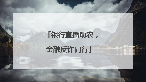 银行直播助农，金融反诈同行