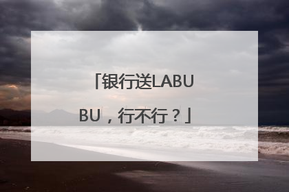 银行送LABUBU，行不行？