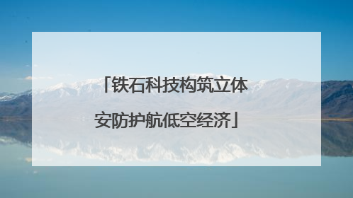 铁石科技构筑立体安防护航低空经济