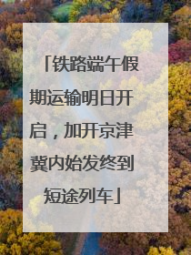 铁路端午假期运输明日开启，加开京津冀内始发终到短途列车