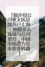 锐步母公司亚太区总部落户上海：热情多元环境与公司契合，中国市场潜力带来重要机遇