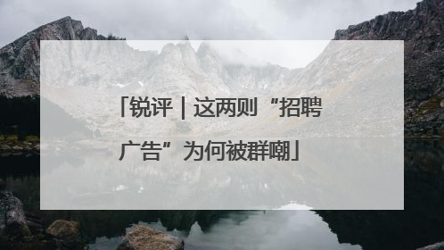 锐评｜这两则“招聘广告”为何被群嘲