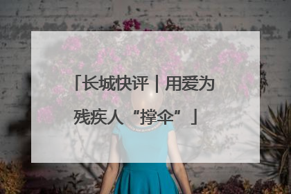 长城快评｜用爱为残疾人“撑伞”